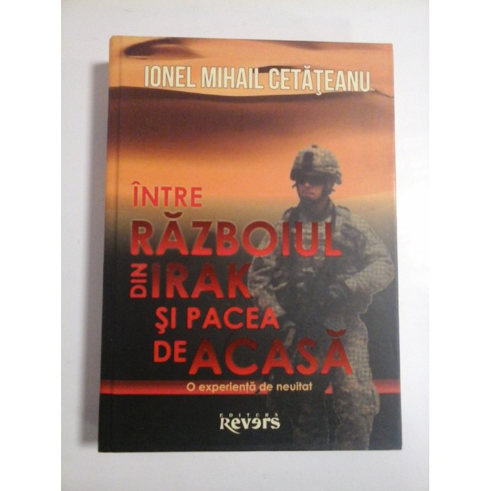 INTRE RAZBOIUL DIN IRAK SI PACEA DE ACASA - IONEL MIHAIL CETATEANU INTRE RAZBOIUL DIN IRAK SI PACEA DE ACASA - IONEL MIHAIL CETATEANU